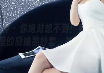头条女神 – 你绝对想不到！乔安私拍合集里的厨娘黑纱套，如此养眼！
