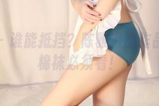 轰趴猫 – 谁能抵挡？陈雅漫的作品和她的棉袜必须看！