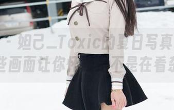 魅妍社 – 妲己_Toxic的夏日写真精选：这些画面让你怀疑是不是在看杂志